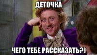 ДЕТОЧКА ЧЕГО ТЕБЕ РАССКАЗАТЬ?)