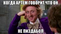 Когда Артем говорит,что он не пиздабол