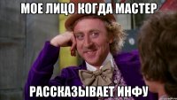 Мое лицо когда мастер Рассказывает инфу