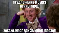 Предложение о сексе открыто?))) Хахаха, не следи за мной. Плохая