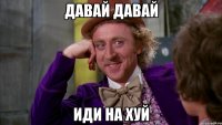 давай давай иди на хуй