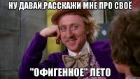 ну давай,расскажи мне про своё "офигенное" лето