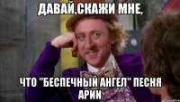 Давай,скажи мне, что "Беспечный Ангел" песня Арии
