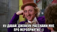  Ну давай, Джейхун, расскажи мне про мероприятие :-)