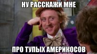 НУ РАССКАЖИ МНЕ ПРО ТУПЫХ АМЕРИКОСОВ