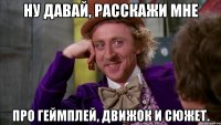 Ну давай, расскажи мне Про геймплей, движок и сюжет.