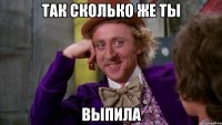 так сколько же ты выпила