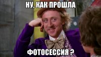 ну, как прошла фотосессия ?