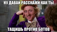 Ну давай расскажи как ты тащишь против ботов