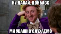 Ну давай, Донбасс ми уважно слухаємо