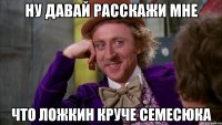 ну давай расскажи мне что ложкин круче семесюка