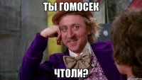 ты гомосек чтоли?