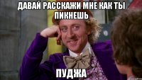 давай расскажи мне как ты пикнешь пуджа