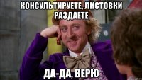 Консультируете, листовки раздаете Да-да, верю