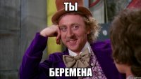 ты беремена