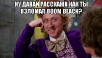 Ну давай расскажи как ты взломал Boom beach? 