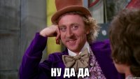  Ну да да