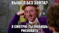 Вышел без зонта? Я смотрю, ты любишь рисковать