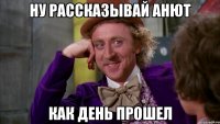 Ну рассказывай Анют Как день прошел