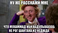 ну же расскажи мне что мухаммад ибн абдульваххаб не рог шайтана из неджда