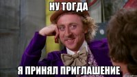Ну тогда Я принял приглашение