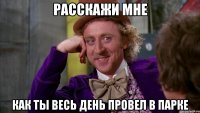 расскажи мне как ты весь день провел в парке
