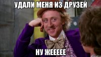 удали меня из друзей ну жеееее