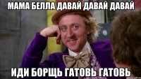 МАМА БЕЛЛА ДАВАЙ ДАВАЙ ДАВАЙ ИДИ БОРЩЬ ГАТОВЬ ГАТОВЬ