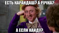 Есть карандаш? А ручка? А если найду?