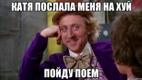 Катя послала меня на хуй пойду поем
