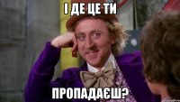 І де це ти пропадаєш?