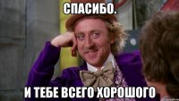 спасибо. и тебе всего хорошого