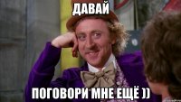 давай поговори мне ещё ))