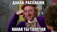 Давай, расскажи, Какая ты толстая
