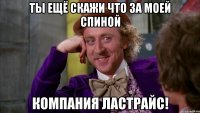 Ты ещё скажи что за моей спиной компания ЛастРайс!