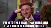  I vow to the public that there will never again be another incident...