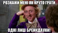 Розкажи мені як круто грати ОДНІ ЛИШ БРЕЙКДАУНИ!