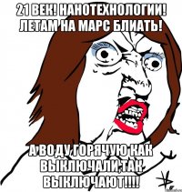 21 век! Нанотехнологии! Летам на Марс блиать! А воду горячую как выключали,так выключают!!!!