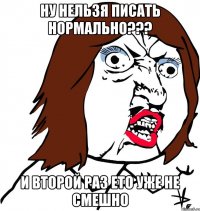 Ну нельзя писать нормально??? И второй раз ето уже не смешно