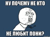 ну почему не кто не любит пони?