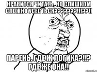 Нравится читать, но слишком сложно усесться???????!!!??!! Парень, где ж логика?!!? Где же она!!