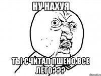 ну нахуя ты считал пшено все лето???