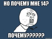 Но почему мне 14? Почему??????