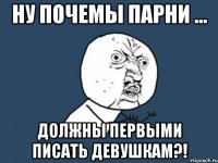 Ну почемы Парни ... Должны первыми писать девушкам?!