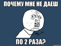 Почему мне не даеш по 2 раза?