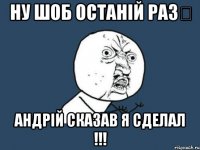 Ну шоб останій раз☝ Андрій сказав я сделал !!!