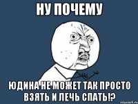 ну почему Юдина не может так просто взять и лечь спать!?