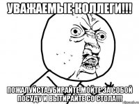 УВАЖАЕМЫЕ КОЛЛЕГИ!!! ПОЖАЛУЙСТА,УБИРАЙТЕ,МОЙТЕ ЗА СОБОЙ ПОСУДУ И ВЫТИРАЙТЕ СО СТОЛА!!!