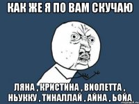 как же я по вам скучаю ляна , кристина , виолетта , ньукку , тиналлай , айна , ьойа