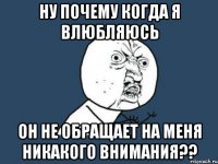 Ну почему когда я влюбляюсь он не обращает на меня никакого внимания??